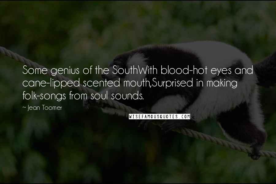 Jean Toomer Quotes: Some genius of the SouthWith blood-hot eyes and cane-lipped scented mouth,Surprised in making folk-songs from soul sounds.