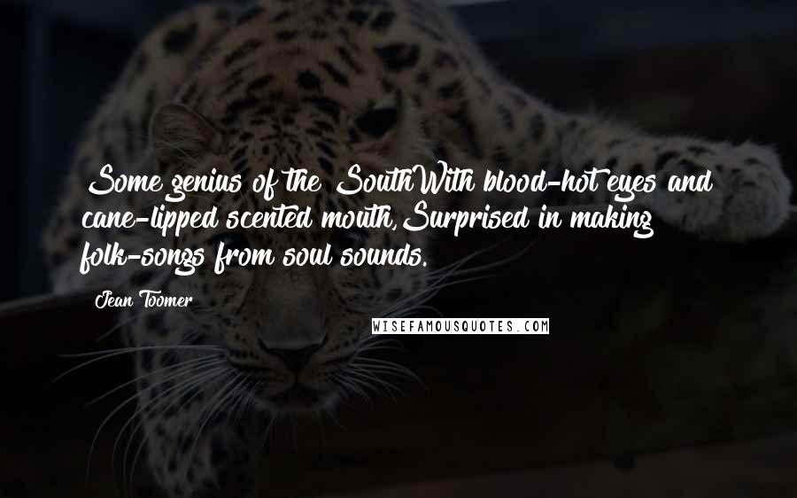 Jean Toomer Quotes: Some genius of the SouthWith blood-hot eyes and cane-lipped scented mouth,Surprised in making folk-songs from soul sounds.