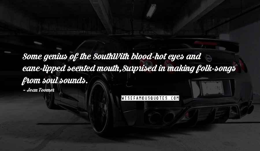 Jean Toomer Quotes: Some genius of the SouthWith blood-hot eyes and cane-lipped scented mouth,Surprised in making folk-songs from soul sounds.