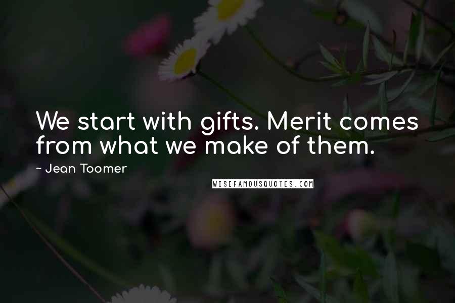 Jean Toomer Quotes: We start with gifts. Merit comes from what we make of them.