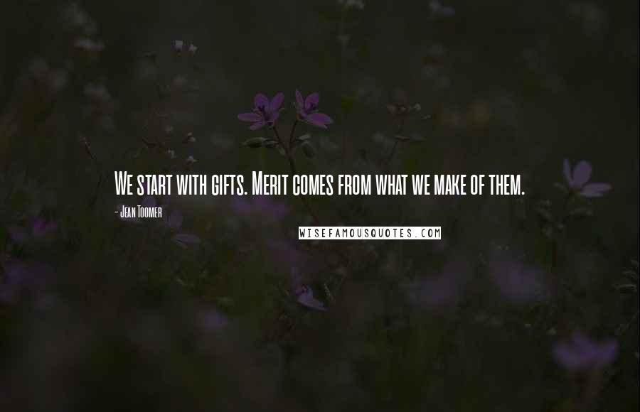 Jean Toomer Quotes: We start with gifts. Merit comes from what we make of them.