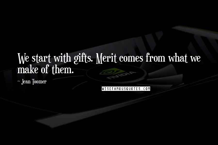 Jean Toomer Quotes: We start with gifts. Merit comes from what we make of them.