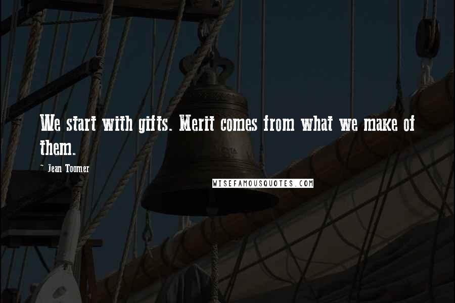 Jean Toomer Quotes: We start with gifts. Merit comes from what we make of them.