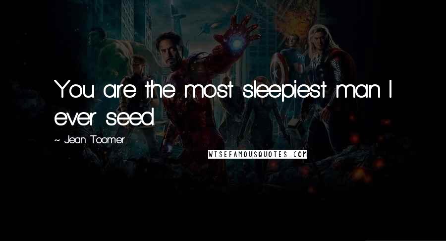 Jean Toomer Quotes: You are the most sleepiest man I ever seed.
