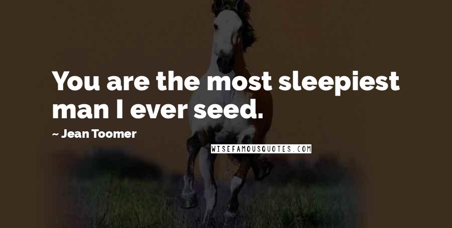 Jean Toomer Quotes: You are the most sleepiest man I ever seed.