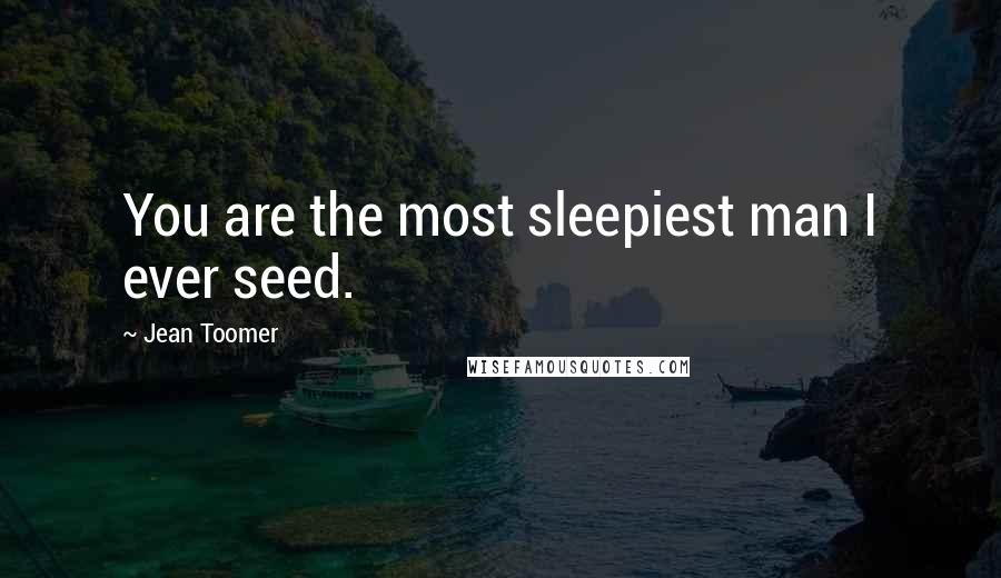 Jean Toomer Quotes: You are the most sleepiest man I ever seed.