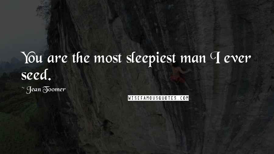 Jean Toomer Quotes: You are the most sleepiest man I ever seed.