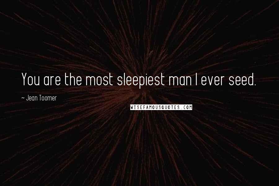 Jean Toomer Quotes: You are the most sleepiest man I ever seed.