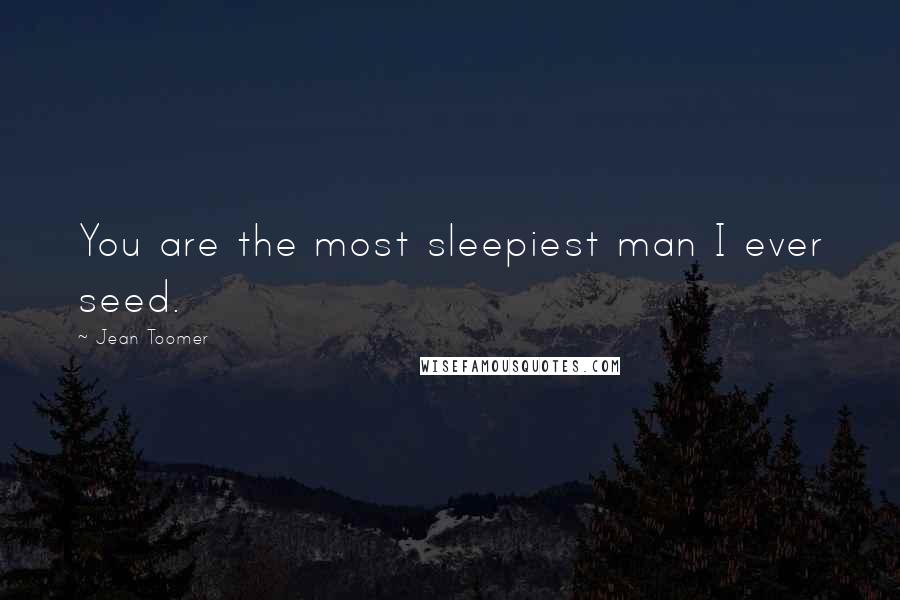 Jean Toomer Quotes: You are the most sleepiest man I ever seed.