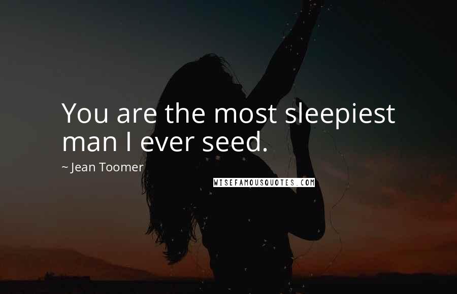 Jean Toomer Quotes: You are the most sleepiest man I ever seed.