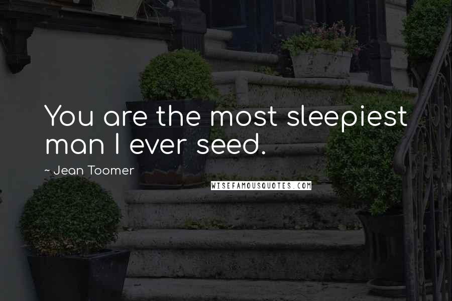 Jean Toomer Quotes: You are the most sleepiest man I ever seed.