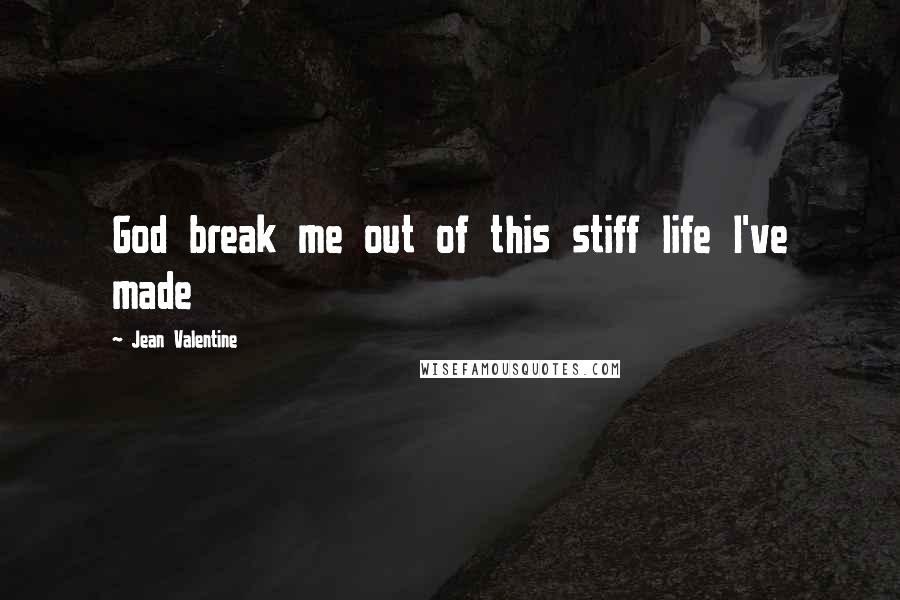 Jean Valentine Quotes: God break me out of this stiff life I've made