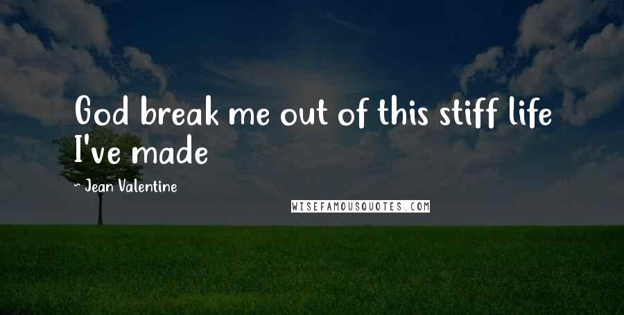 Jean Valentine Quotes: God break me out of this stiff life I've made