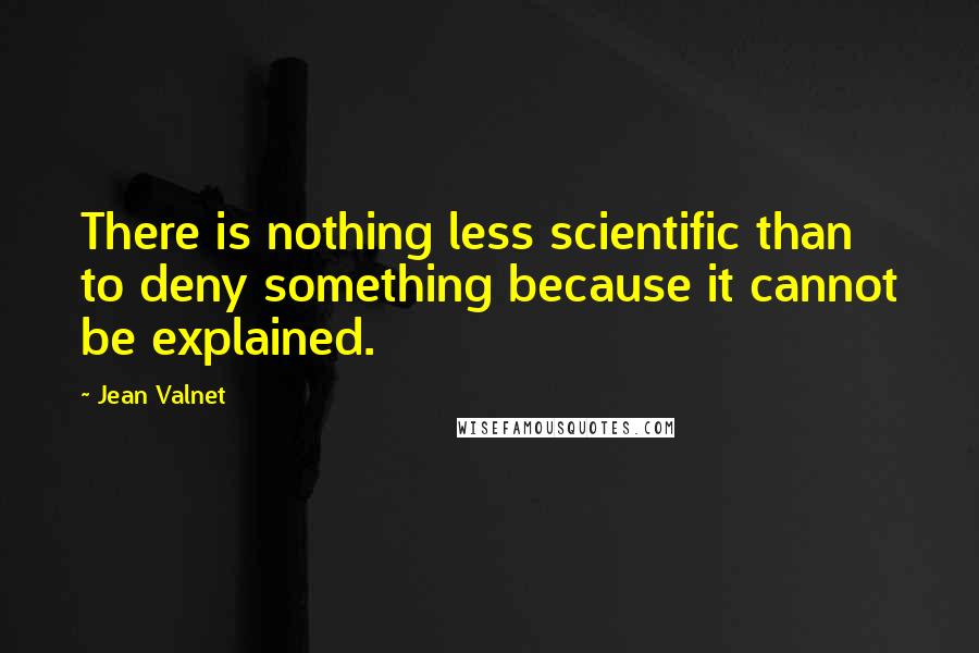 Jean Valnet Quotes: There is nothing less scientific than to deny something because it cannot be explained.