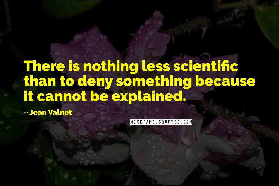 Jean Valnet Quotes: There is nothing less scientific than to deny something because it cannot be explained.