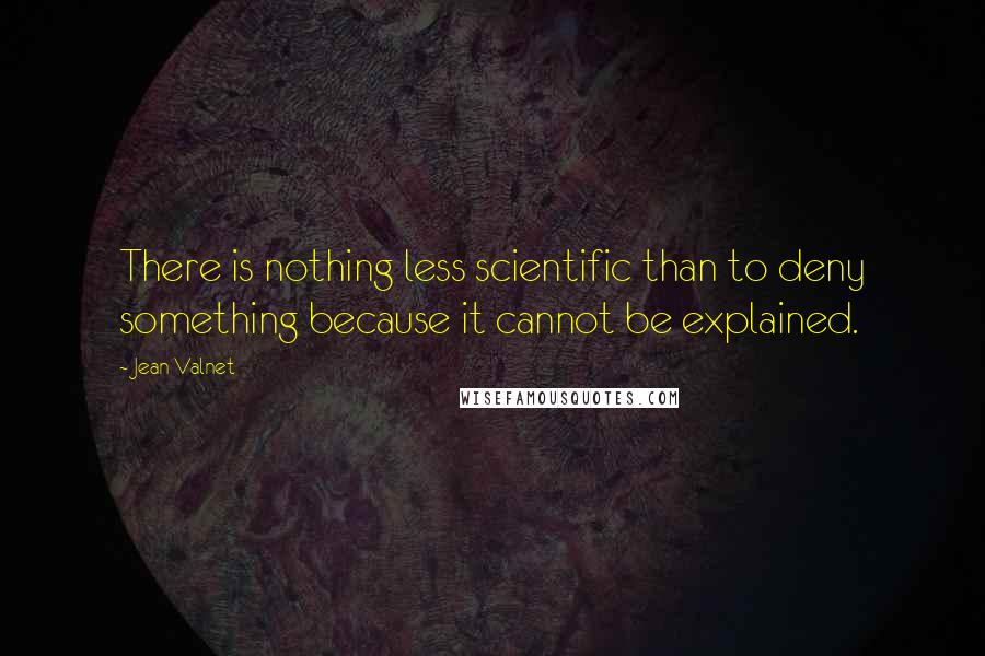 Jean Valnet Quotes: There is nothing less scientific than to deny something because it cannot be explained.