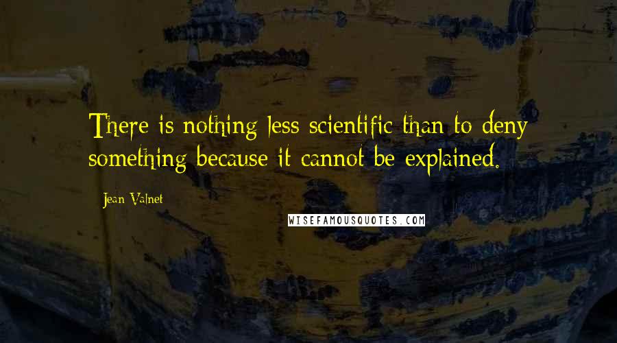 Jean Valnet Quotes: There is nothing less scientific than to deny something because it cannot be explained.