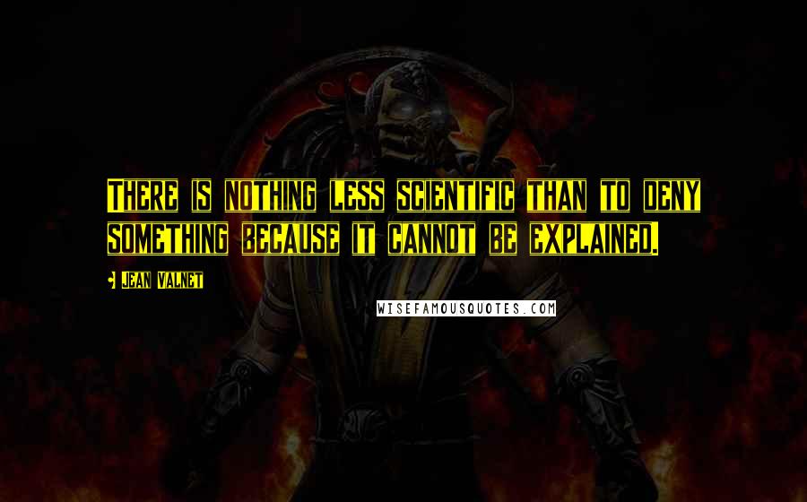 Jean Valnet Quotes: There is nothing less scientific than to deny something because it cannot be explained.