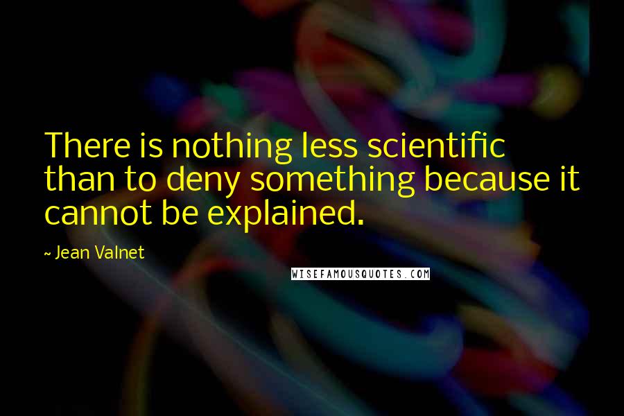 Jean Valnet Quotes: There is nothing less scientific than to deny something because it cannot be explained.