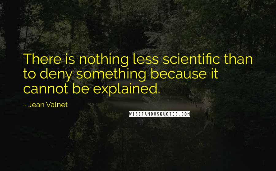 Jean Valnet Quotes: There is nothing less scientific than to deny something because it cannot be explained.