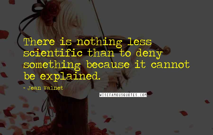 Jean Valnet Quotes: There is nothing less scientific than to deny something because it cannot be explained.