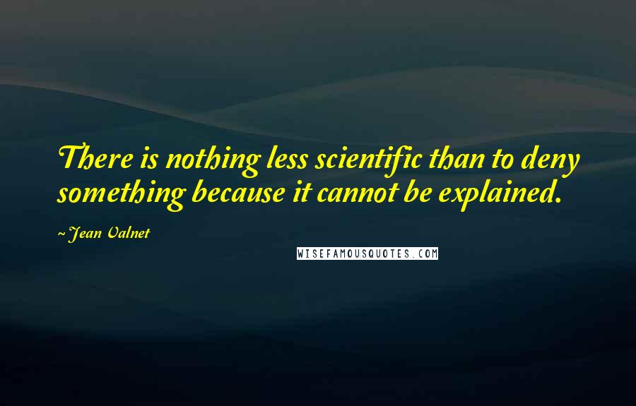 Jean Valnet Quotes: There is nothing less scientific than to deny something because it cannot be explained.