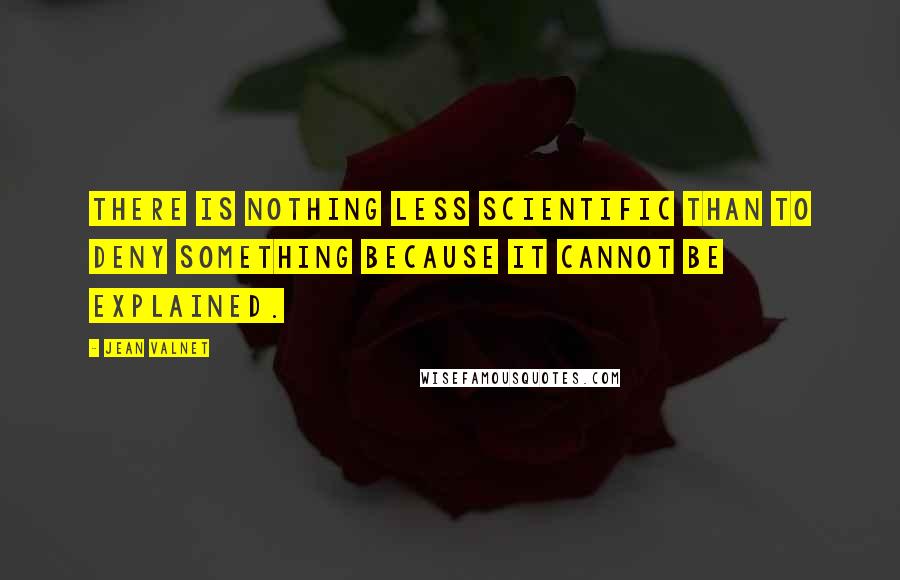 Jean Valnet Quotes: There is nothing less scientific than to deny something because it cannot be explained.