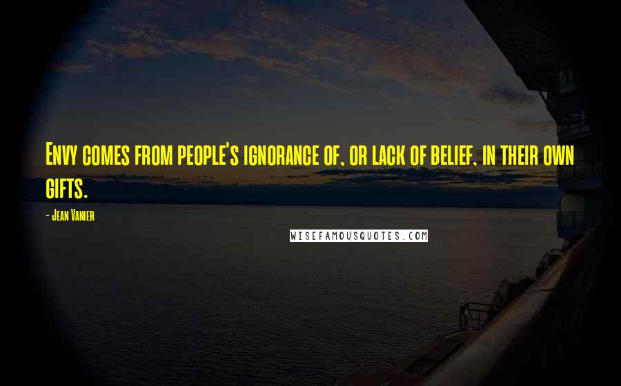 Jean Vanier Quotes: Envy comes from people's ignorance of, or lack of belief, in their own gifts.