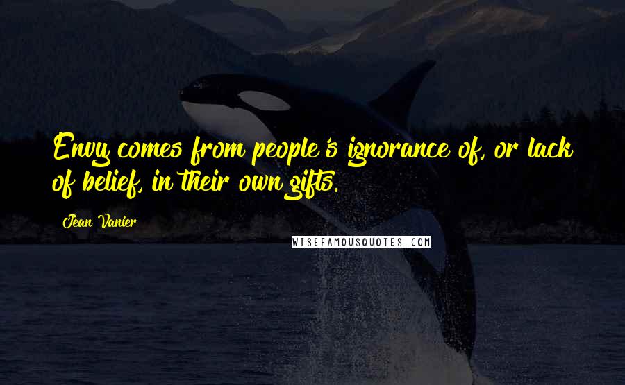 Jean Vanier Quotes: Envy comes from people's ignorance of, or lack of belief, in their own gifts.
