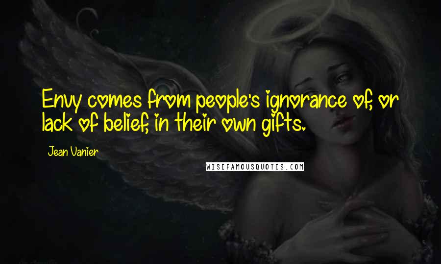 Jean Vanier Quotes: Envy comes from people's ignorance of, or lack of belief, in their own gifts.