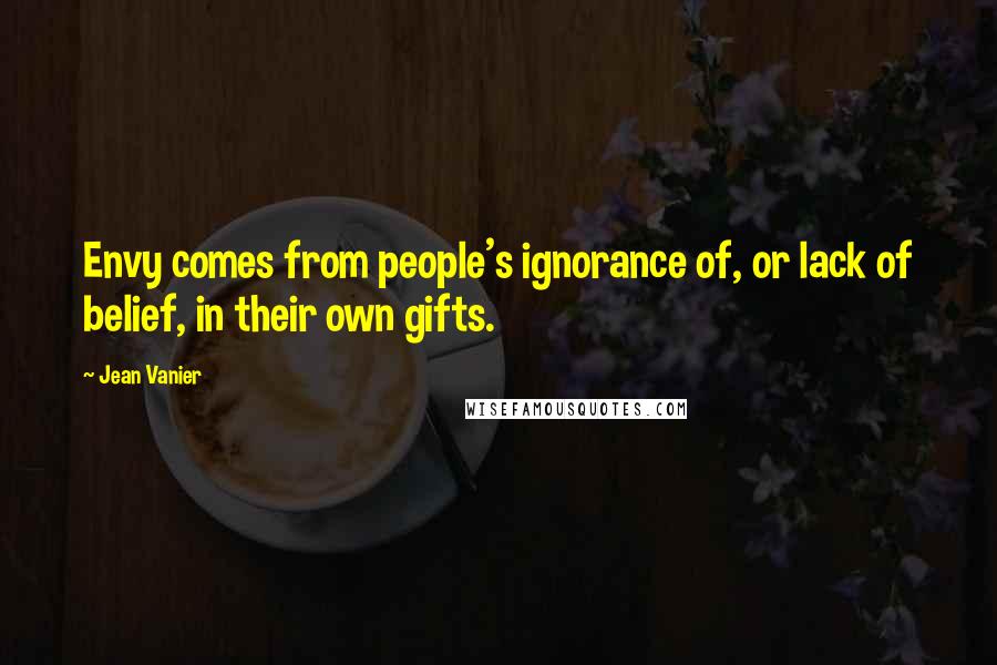 Jean Vanier Quotes: Envy comes from people's ignorance of, or lack of belief, in their own gifts.