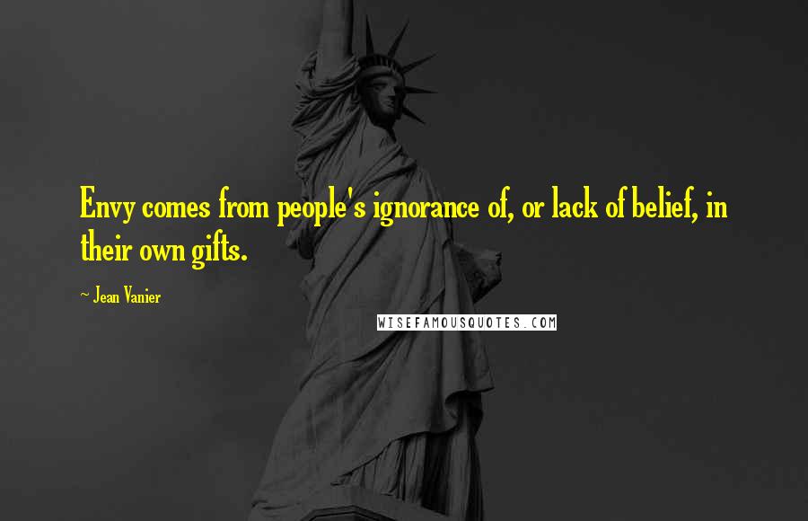 Jean Vanier Quotes: Envy comes from people's ignorance of, or lack of belief, in their own gifts.