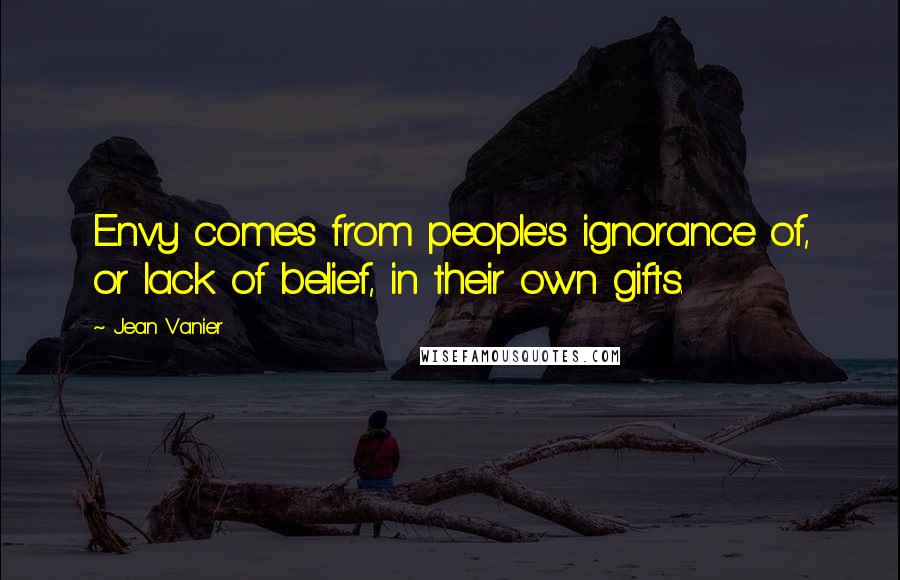 Jean Vanier Quotes: Envy comes from people's ignorance of, or lack of belief, in their own gifts.