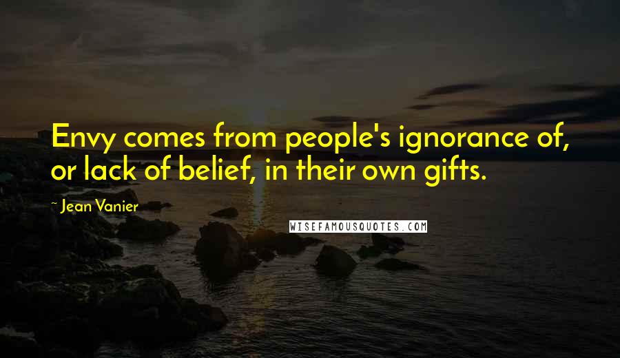 Jean Vanier Quotes: Envy comes from people's ignorance of, or lack of belief, in their own gifts.