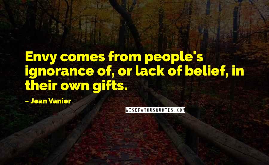 Jean Vanier Quotes: Envy comes from people's ignorance of, or lack of belief, in their own gifts.