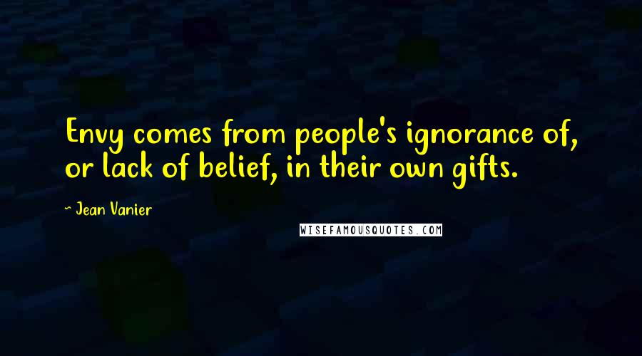 Jean Vanier Quotes: Envy comes from people's ignorance of, or lack of belief, in their own gifts.