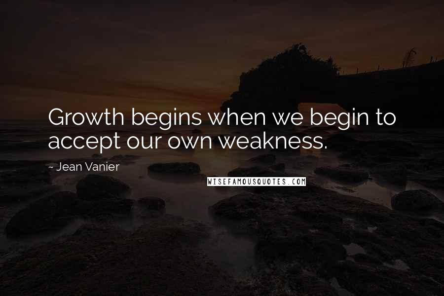 Jean Vanier Quotes: Growth begins when we begin to accept our own weakness.