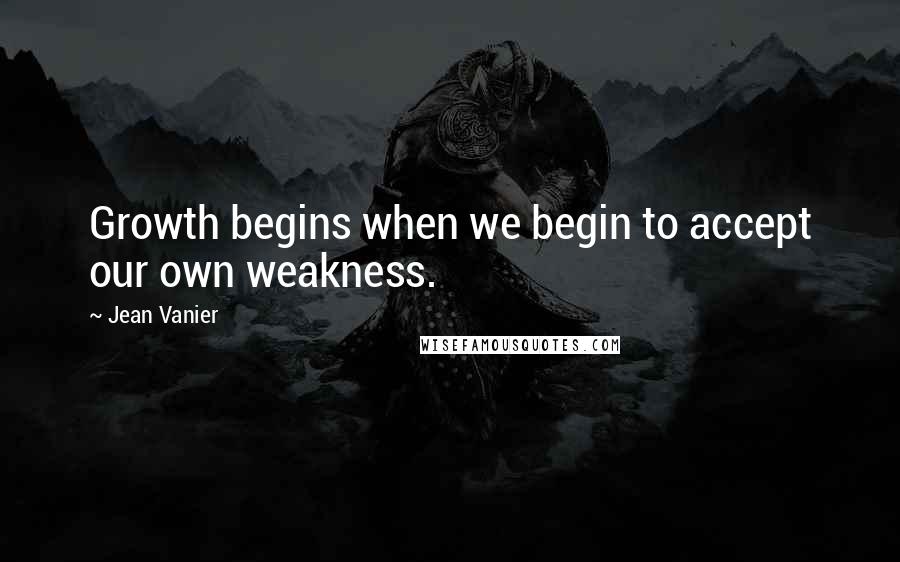 Jean Vanier Quotes: Growth begins when we begin to accept our own weakness.