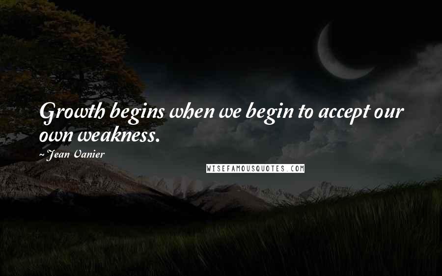Jean Vanier Quotes: Growth begins when we begin to accept our own weakness.