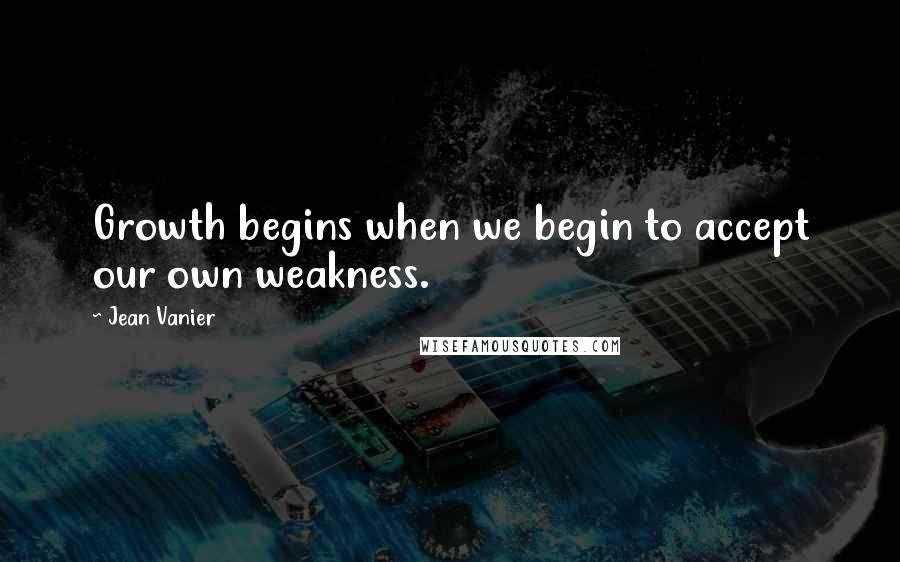 Jean Vanier Quotes: Growth begins when we begin to accept our own weakness.