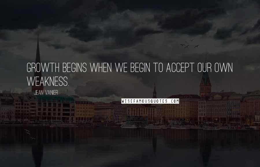 Jean Vanier Quotes: Growth begins when we begin to accept our own weakness.