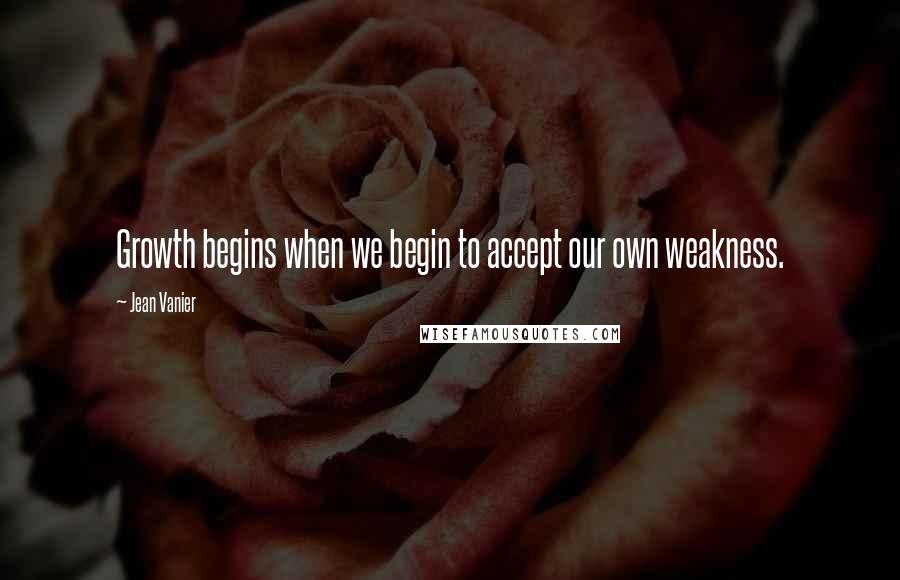 Jean Vanier Quotes: Growth begins when we begin to accept our own weakness.