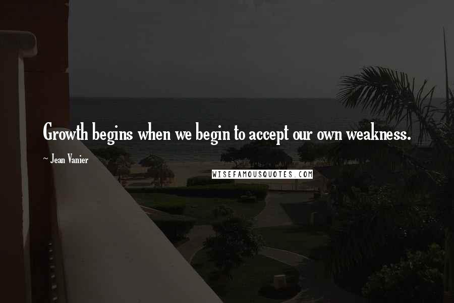 Jean Vanier Quotes: Growth begins when we begin to accept our own weakness.