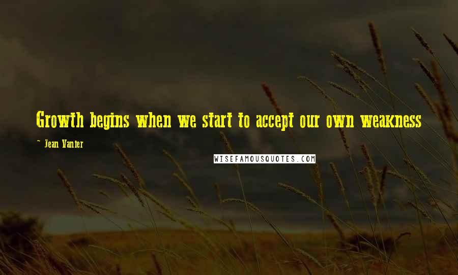 Jean Vanier Quotes: Growth begins when we start to accept our own weakness