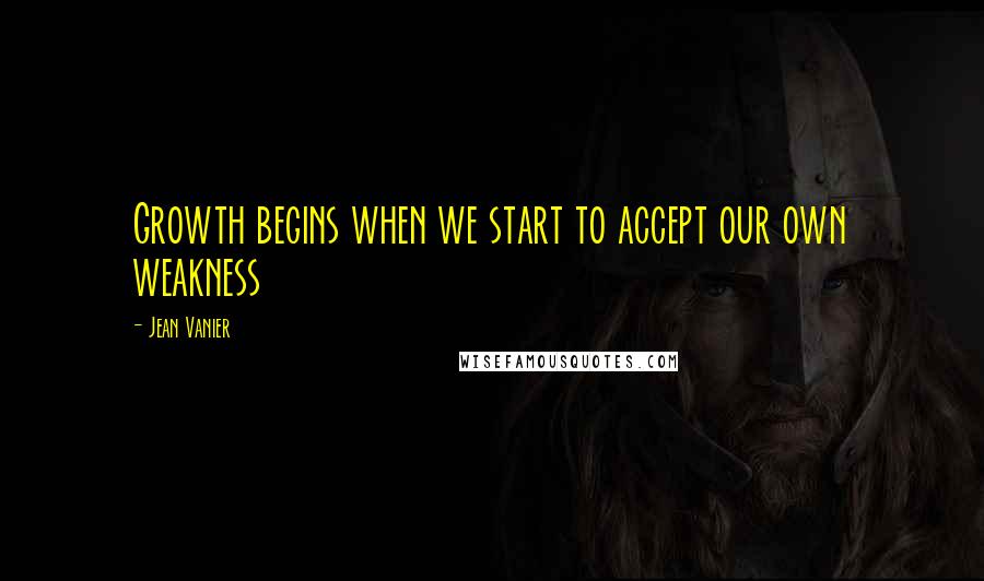 Jean Vanier Quotes: Growth begins when we start to accept our own weakness