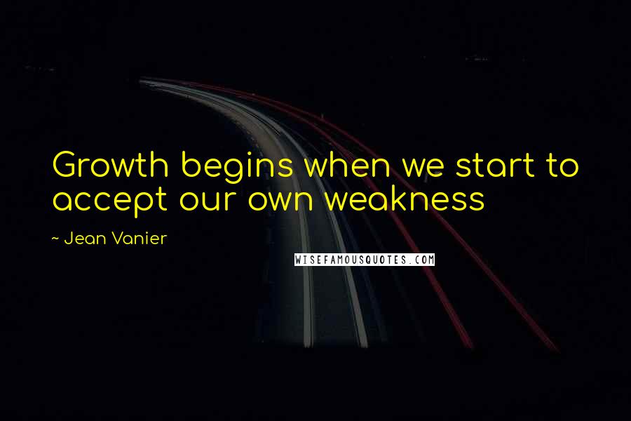 Jean Vanier Quotes: Growth begins when we start to accept our own weakness