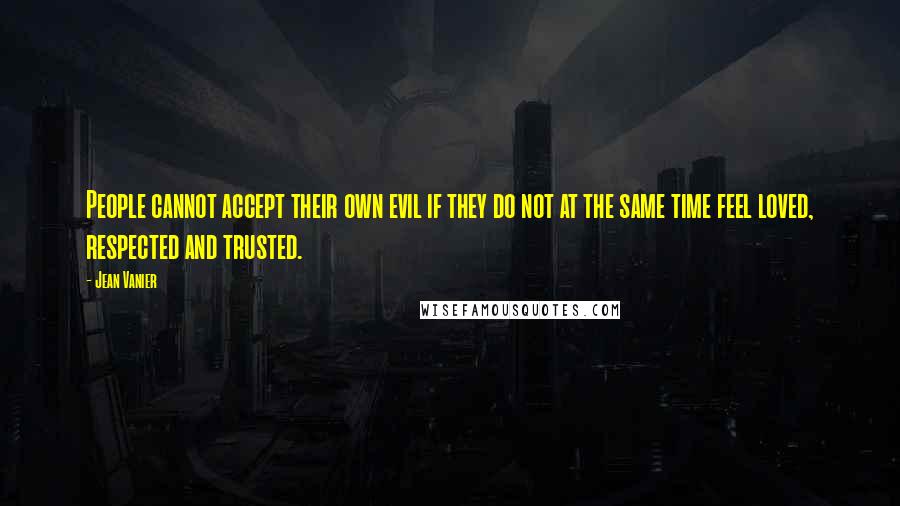 Jean Vanier Quotes: People cannot accept their own evil if they do not at the same time feel loved, respected and trusted.