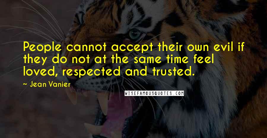 Jean Vanier Quotes: People cannot accept their own evil if they do not at the same time feel loved, respected and trusted.