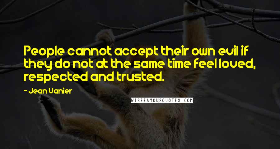 Jean Vanier Quotes: People cannot accept their own evil if they do not at the same time feel loved, respected and trusted.