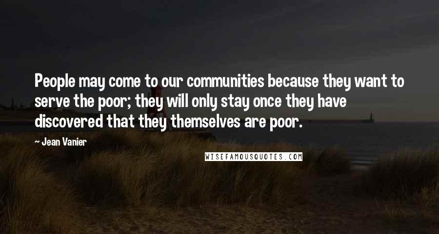 Jean Vanier Quotes: People may come to our communities because they want to serve the poor; they will only stay once they have discovered that they themselves are poor.